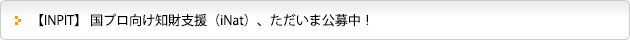 【INPIT】 国プロ向け知財支援（iNat）、ただいま公募中！