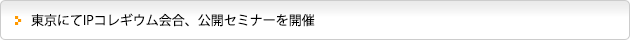 東京にてIPコレギウム会合、公開セミナーを開催